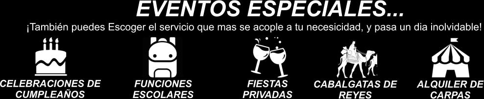 EVENTOS ESPECIALES... �Tambi�n puedes Escoger el servicio que mas se acople a tu necesicidad, y pasa un dia inolvidable! CELEBRACIONES DE CUMPLEA�OS FUNCIONES  ESCOLARES FIESTAS PRIVADAS CABALGATAS DE REYES ALQUILER DE CARPAS